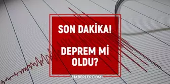 Az önce deprem mi oldu, nerede deprem oldu? Son dakika deprem nerede oldu?