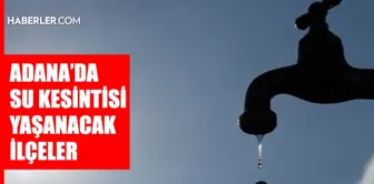 Adana ASKİ su kesintisi! 5 Aralık Seyhan, Çukurova, Sarıçam su kesintisi listesi! Sular ne zaman gelecek?