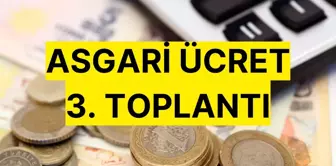 ASGARİ ÜCRET 3. TOPLANTI NE ZAMAN? Asgari ücret ne zaman belli olacak?