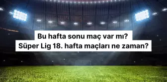 Bu hafta sonu maç var mı? Süper Lig 18. hafta maçları ne zaman?