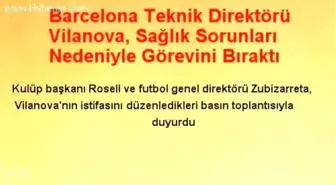 Barcelona Teknik Direktörü Vilanova, Sağlık Sorunları Nedeniyle Görevini Bıraktı