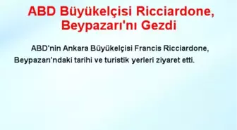 ABD Büyükelçisi Ricciardone, Beypazarı'nı Gezdi