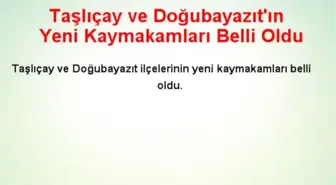 Taşlıçay ve Doğubayazıt'ın Yeni Kaymakamları Belli Oldu