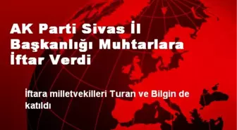 AK Parti Sivas İl Başkanlığı Muhtarlara İftar Verdi