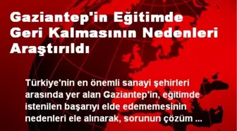 Gaziantep'in Eğitimde Geri Kalmasının Nedenleri Araştırıldı