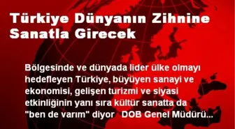 DOB Genel Müdürü: Türkiye Dünyanın Zihnine Sanatla Girecek