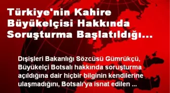 Türkiye'nin Kahire Büyükelçisi Hakkında Soruşturma Başlatıldığı İddiası