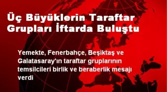 Üç Büyüklerin Taraftar Grupları İftarda Buluştu