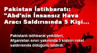 Pakistan İstihbaratı: 'Abd'nin İnsansız Hava Aracı Saldırısında 5 Kişi Öldü'