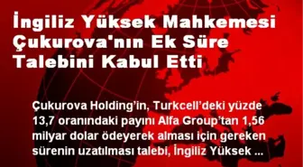 İngiliz Yüksek Mahkemesi Çukurova'nın Ek Süre Talebini Kabul Etti