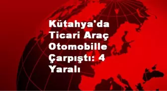 Kütahya'da Ticari Araç Otomobille Çarpıştı: 4 Yaralı