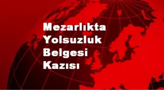 Mezarlıkta Yolsuzluk Belgesi Kazısı