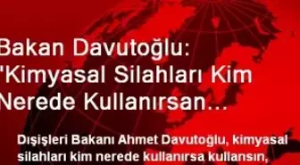 Bakan Davutoğlu: 'Kimyasal Silahları Kim Nerede Kullanırsan Kullansın Biz Onun Karşısındayız'