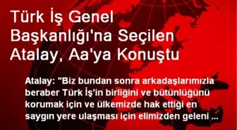 Türk İş Genel Başkanlığı'na Seçilen Atalay, Aa'ya Konuştu