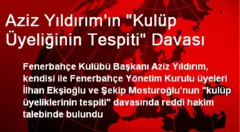 Aziz Yıldırım'ın 'Kulüp Üyeliğinin Tespiti' Davası