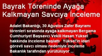 Bayrak Töreninde Ayağa Kalkmayan Savcıya İnceleme