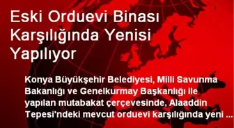 Eski Orduevi Binası Karşılığında Yenisi Yapılıyor
