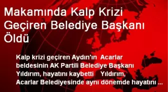 Makamında Kalp Krizi Geçiren Belediye Başkanı Öldü