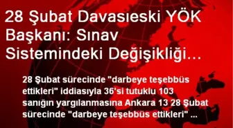 28 Şubat Davasıeski YÖK Başkanı: Sınav Sistemindeki Değişikliği Genelkurmaya Rağmen Yaptık