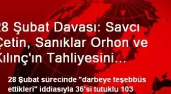 28 Şubat Davası: Savcı Çetin, Sanıklar Orhon ve Kılınç'ın Tahliyesini İstedi