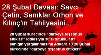 28 Şubat Davası: Savcı Çetin, Sanıklar Orhon ve Kılınç'ın Tahliyesini İstedi