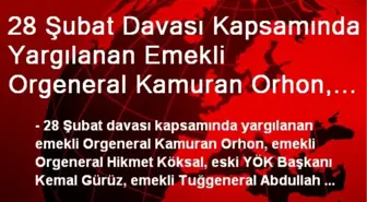 28 Şubat Davası Kapsamında Yargılanan Emekli Orgeneral Kamuran Orhon, Emekli Orgeneral Hikmet...