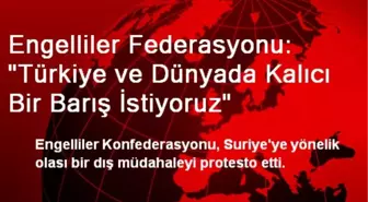 Engelliler Federasyonu: 'Türkiye ve Dünyada Kalıcı Bir Barış İstiyoruz'