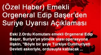 (Özel Haber) Emekli Orgeneral Edip Başer'den Suriye Uyarısı Açıklaması