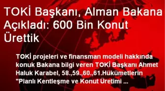 TOKİ Başkanı, Alman Bakana Açıkladı: 600 Bin Konut Ürettik