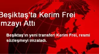 Beşiktaş'ta Kerim Frei İmzayı Attı