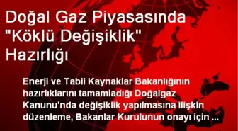 Doğal Gaz Piyasasında 'Köklü Değişiklik' Hazırlığı
