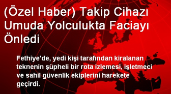 (Özel Haber) Takip Cihazı Umuda Yolculukta Faciayı Önledi
