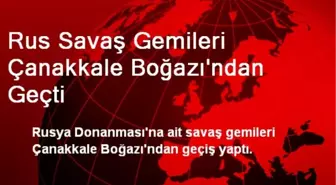 Rus Savaş Gemileri Çanakkale Boğazı'ndan Geçti