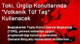 TOKİ, Ürgüp Konutlarında 'Volkanik Tüf Taş' Kullanacak