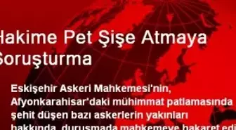 Hakime Pet Şişe Atmaya Soruşturma