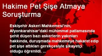 Hakime Pet Şişe Atmaya Soruşturma