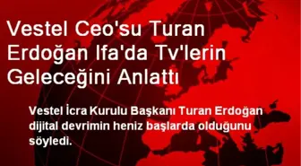 Vestel Ceo'su Turan Erdoğan Ifa'da Tv'lerin Geleceğini Anlattı