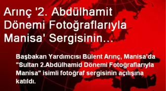 Arınç '2. Abdülhamit Dönemi Fotoğraflarıyla Manisa' Sergisinin Açılışına Katıldı