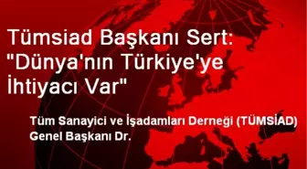 Tümsiad Başkanı Sert: Dünya'nın Türkiye'ye İhtiyacı Var