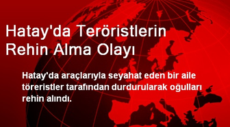 Hatay'da Teröristlerin Rehin Alma Olayı