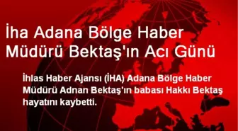 İha Adana Bölge Haber Müdürü Bektaş'ın Acı Günü