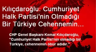 Kılıçdaroğlu: Cumhuriyet Halk Partisi'nin Olmadığı Bir Türkiye Cehennemin Öbür Adıdır