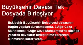 Büyükşehir Davası Tek Dosyada Birleşiyor