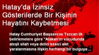 Hatay'da İzinsiz Gösterilerde Bir Kişinin Hayatını Kaybetmesi