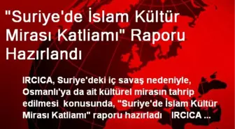 'Suriye'de İslam Kültür Mirası Katliamı' Raporu Hazırlandı