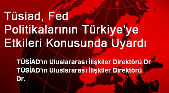 Tüsiad, Fed Politikalarının Türkiye'ye Etkileri Konusunda Uyardı