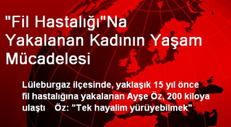 'Fil Hastalığı'Na Yakalanan Kadının Yaşam Mücadelesi