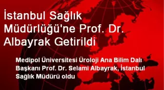 İstanbul Sağlık Müdürlüğü'ne Prof. Dr. Albayrak Getirildi