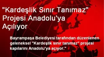 'Kardeşlik Sınır Tanımaz' Projesi Anadolu'ya Açılıyor