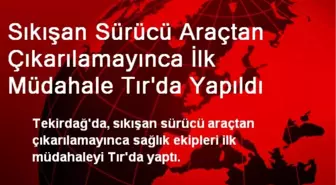 Sıkışan Sürücü Araçtan Çıkarılamayınca İlk Müdahale Tır'da Yapıldı